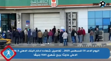 اليوم الأحد 31 أغسطس 2025.. تفاصيل شهادة ادخار البنك الأهلي 18.5% الأعلى عائدًا بربح شهري 1541 جنيهًا